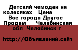 Детский чемодан на колесиках › Цена ­ 2 500 - Все города Другое » Продам   . Челябинская обл.,Челябинск г.